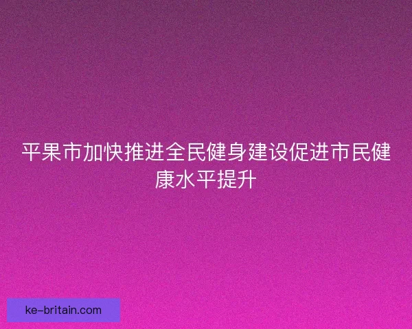 平果市加快推进全民健身建设促进市民健康水平提升