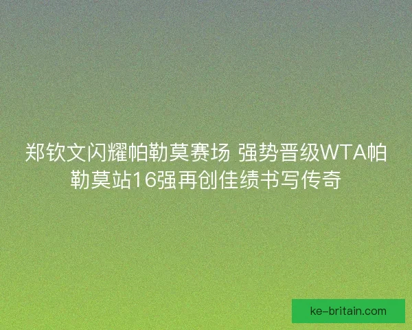 郑钦文闪耀帕勒莫赛场 强势晋级WTA帕勒莫站16强再创佳绩书写传奇