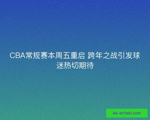 CBA常规赛本周五重启 跨年之战引发球迷热切期待