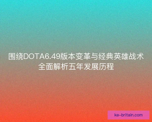 围绕DOTA6.49版本变革与经典英雄战术全面解析五年发展历程