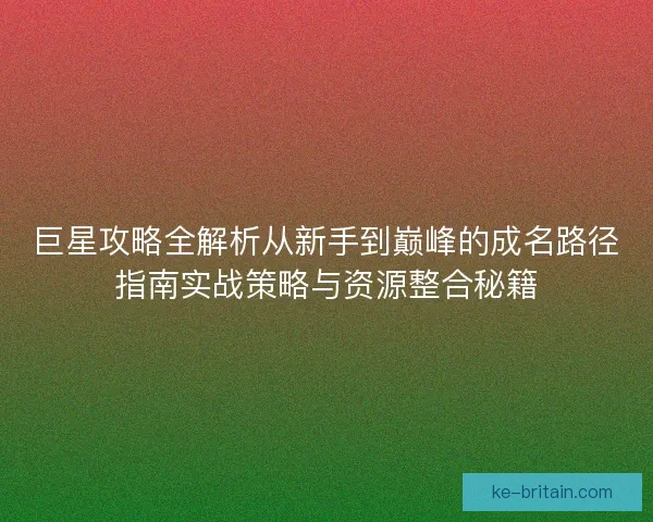 巨星攻略全解析从新手到巅峰的成名路径指南实战策略与资源整合秘籍