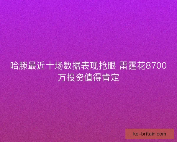 哈滕最近十场数据表现抢眼 雷霆花8700万投资值得肯定